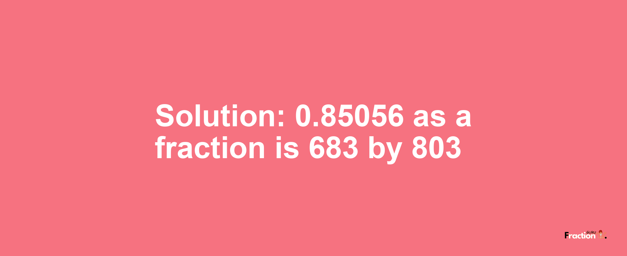 Solution:0.85056 as a fraction is 683/803